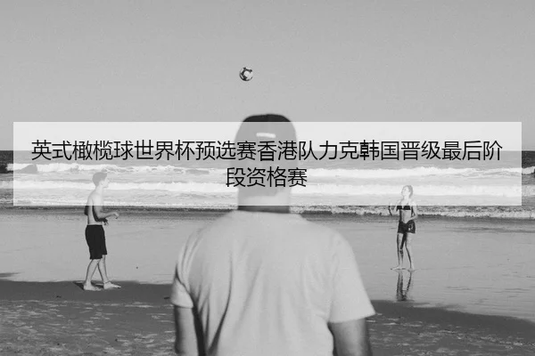 英式橄榄球世界杯预选赛香港队力克韩国晋级最后阶段资格赛